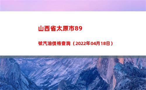 山西省太原市89號汽油價格查詢（2022年04月18日）插圖