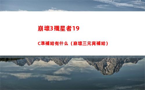 崩壞3殲星者19C準補給有什么（崩壞三元宵補給）