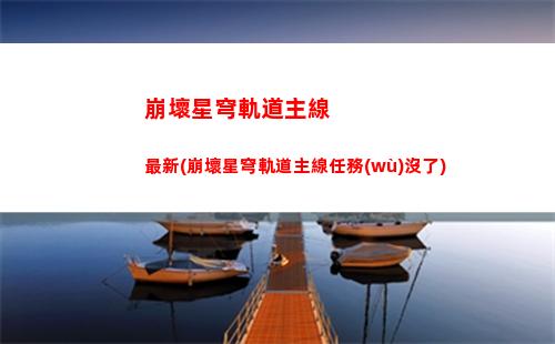 崩壞星穹軌道主線順序(崩壞星穹軌道主線任務(wù)沒了)