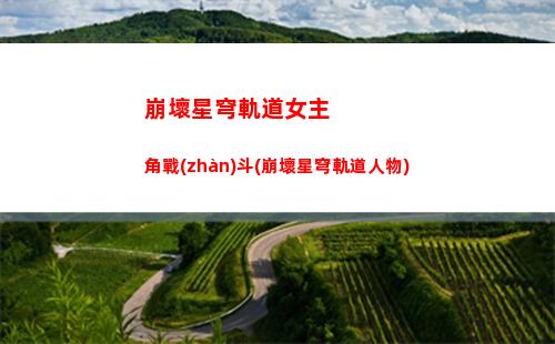 崩壞星穹軌道內(nèi)測福利(崩壞星穹軌道測試下載)