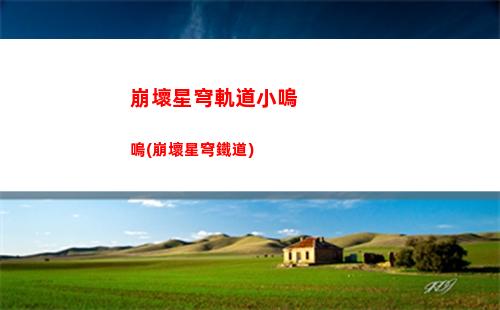 崩壞星穹軌道主c排行(崩壞之星穹軌道下載)