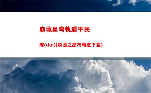 崩壞星穹軌道樂隊(duì)套(崩壞星穹鐵道陣容)