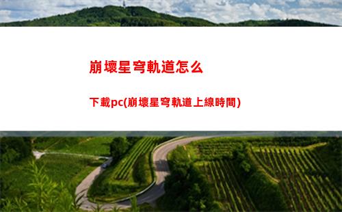 崩壞星穹軌道怎么登郵箱(崩壞星穹軌道上線時間)