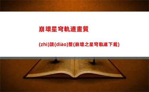 崩壞星穹軌道核心模組(崩壞星穹軌道官服怎么下載)