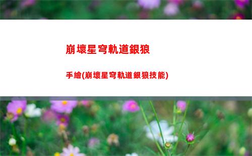 崩壞星穹軌道新手活動(崩壞星窮軌道)
