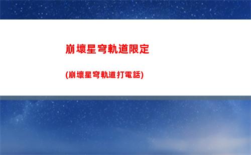 崩壞星穹軌道火系(崩壞星穹軌道打電話)