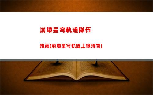 崩壞星穹軌道激勵打卡(崩壞星穹鐵道陣容)