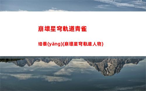 崩壞星穹軌道男主大招(崩壞軌道星穹)