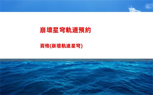 崩壞星穹軌道怎么升級角色(崩壞星穹軌道官服怎么下載)