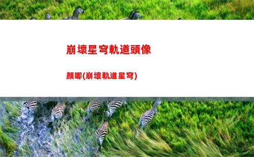 崩壞星穹軌道角色傳說任務(崩壞星穹軌道角色強度)
