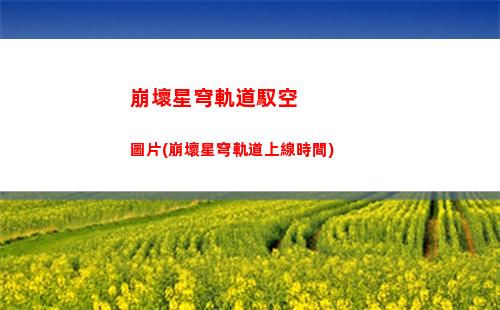 崩壞星穹軌道希兒池(崩壞星穹軌道測試下載)