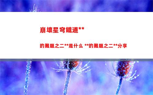 崩壞星穹鐵道教育部的難題之二答案是什么 教育部的難題之二答案分享