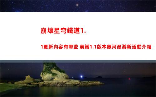 崩壞星穹鐵道1.1更新內容有哪些 崩鐵1.1版本銀河漫游新活動介紹
