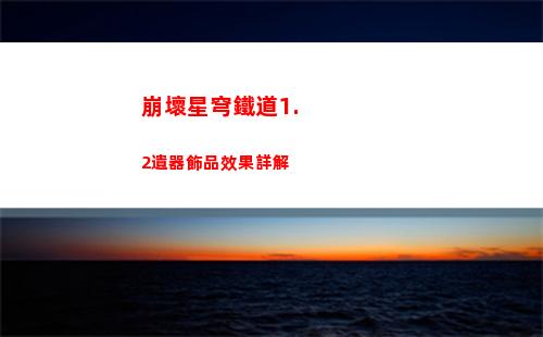 崩壞星穹鐵道1.2遺器飾品效果詳解