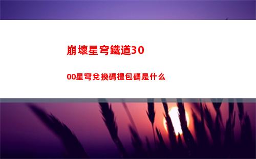 崩壞星穹鐵道3000星穹兌換碼禮包碼是什么