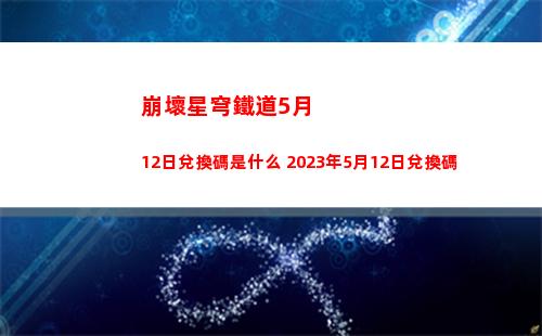 崩壞星穹鐵道5月12日兌換碼是什么 2023年5月12日兌換碼