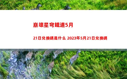 崩壞星穹鐵道5月21日兌換碼是什么 2023年5月21日兌換碼