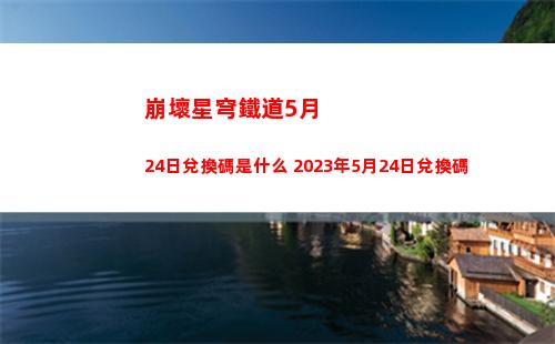 崩壞星穹鐵道5月24日兌換碼是什么 2023年5月24日兌換碼
