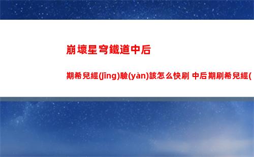崩壞星穹鐵道中后期希兒經(jīng)驗(yàn)該怎么快刷 中后期刷希兒經(jīng)驗(yàn)遺器攻略
