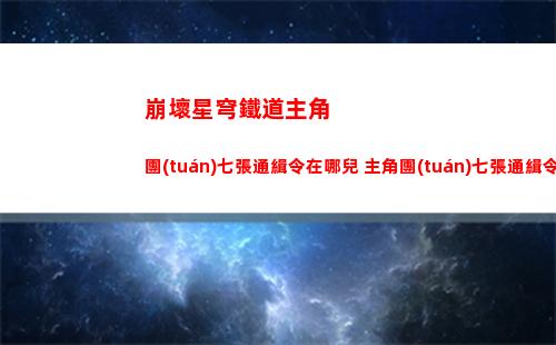 崩壞星穹鐵道主角團(tuán)七張通緝令在哪兒 主角團(tuán)七張通緝令位置