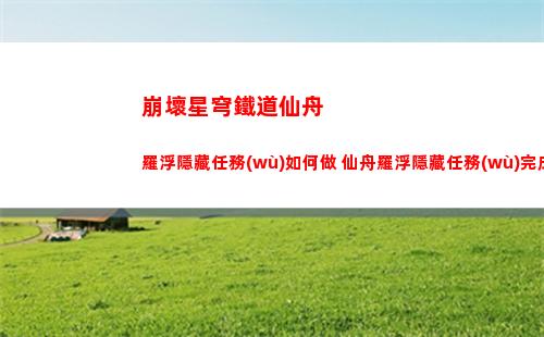 崩壞星穹鐵道仙舟羅浮隱藏任務(wù)如何做 仙舟羅浮隱藏任務(wù)完成方法