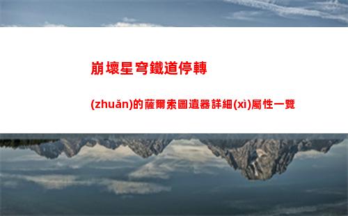 崩壞星穹鐵道停轉(zhuǎn)的薩爾索圖遺器詳細(xì)屬性一覽