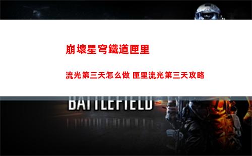 崩壞星穹鐵道匣里流光第三天怎么做 匣里流光第三天攻略