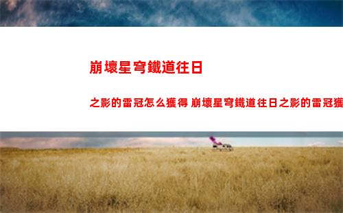 崩壞星穹鐵道往日之影的雷冠怎么獲得 崩壞星穹鐵道往日之影的雷冠獲取方法分享