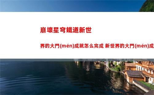 崩壞星穹鐵道新世界的大門(mén)成就怎么完成 新世界的大門(mén)成就攻略