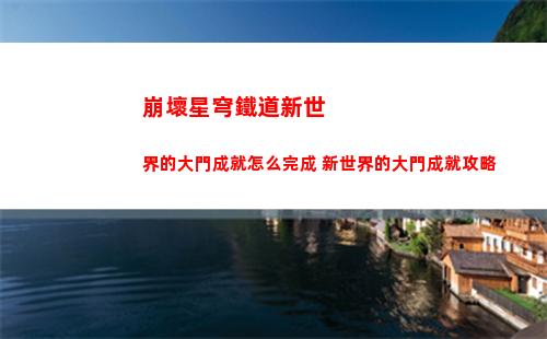 崩壞星穹鐵道新世界的大門成就怎么完成 新世界的大門成就攻略