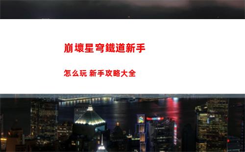 崩壞星穹鐵道新手怎么玩 新手攻略大全
