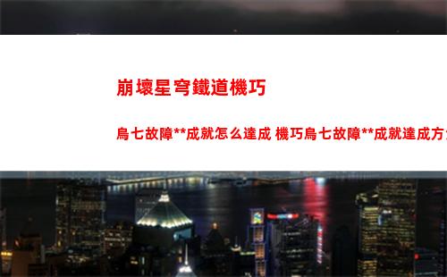 崩壞星穹鐵道機巧鳥七故障色欲成就怎么達成 機巧鳥七故障色欲成就達成方法