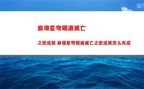 崩壞星穹鐵道滅亡之歌成就 崩壞星穹鐵道滅亡之歌成就怎么完成