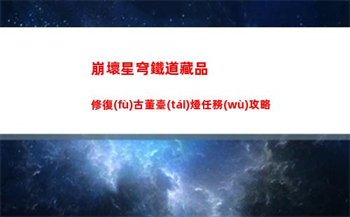 崩壞星穹鐵道藏品修復(fù)古董臺(tái)燈任務(wù)攻略
