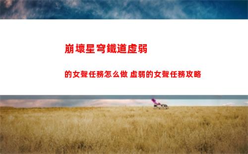 崩壞星穹鐵道虛弱的女聲任務怎么做 虛弱的女聲任務攻略