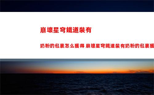崩壞星穹鐵道裝有奶粉的包裹怎么獲得 崩壞星穹鐵道裝有奶粉的包裹獲取方法