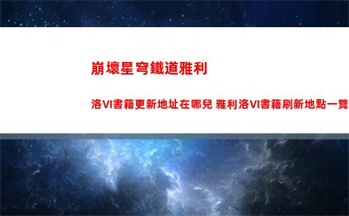 崩壞星穹鐵道雅利洛Ⅵ書籍更新地址在哪兒 雅利洛Ⅵ書籍刷新地點一覽