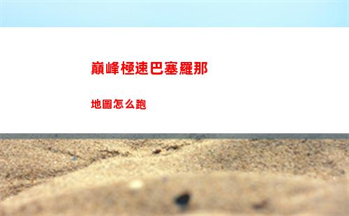 巔峰極速巴塞羅那地圖怎么跑