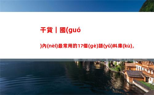 干貨｜國(guó)內(nèi)最常用的17個(gè)語(yǔ)料庫(kù)，收藏(食堂常用干貨大全)