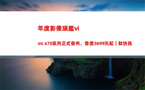 年度影像旗艦vivo x70系列正式頒布，售價3699元起｜鈦快訊