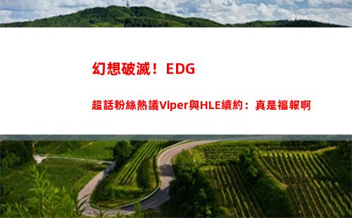 幻想破滅！EDG超話粉絲熱議Viper與HLE續約：真是福報啊