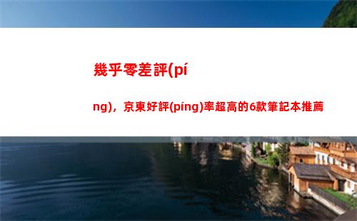 幾乎零差評(píng)，京東好評(píng)率超高的6款筆記本推薦(京東蘋果13差評(píng)很多)