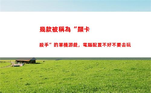 幾款被稱為“顯卡殺手”的單機游戲，電腦配置不好不要去玩(顯卡又稱為什么)