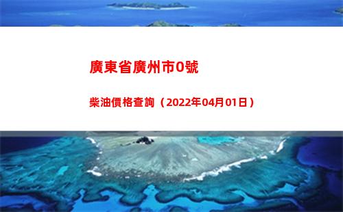 廣東省廣州市0號柴油價格查詢（2022年04月01日）
