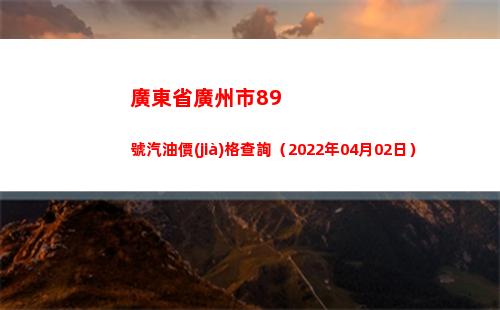 廣東省廣州市89號汽油價(jià)格查詢（2022年04月02日）