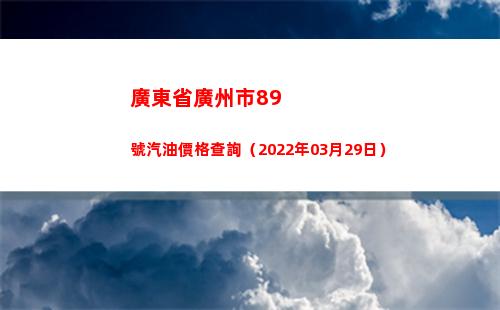 廣東省廣州市89號汽油價格查詢（2022年03月29日）