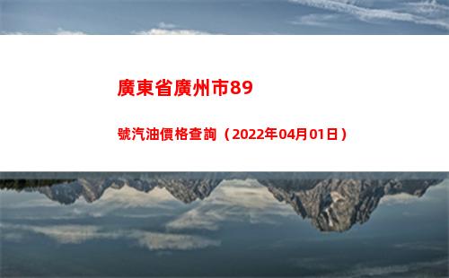 廣東省廣州市89號汽油價格查詢（2022年04月01日）