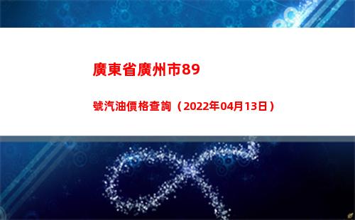 廣東省廣州市89號汽油價格查詢（2022年04月13日）
