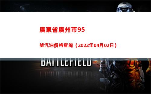 廣東省廣州市95號汽油價格查詢（2022年04月02日）