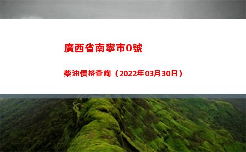 廣西省南寧市0號柴油價格查詢（2022年03月30日）